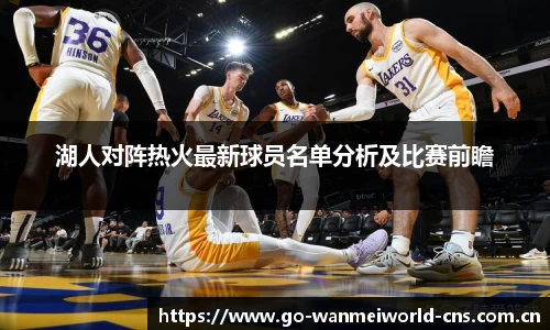 湖人对阵热火最新球员名单分析及比赛前瞻
